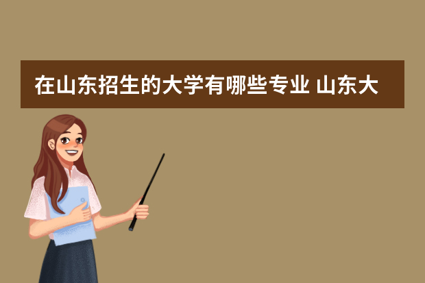 在山东招生的大学有哪些专业 山东大学成人高考招生专业有哪些？